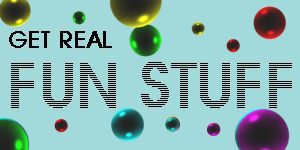 GET REAL ... HAVE FUN!